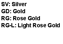 Text Box: SV: SilverGD: GoldRG: Rose GoldRG-L: Light Rose Gold