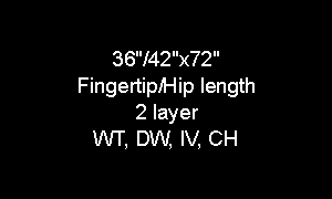 Text Box: 36"/42"x72"     Fingertip/Hip length2 layerWT, DW, IV, CH