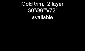 Text Box: Gold trim,  2 layer30/36x72available